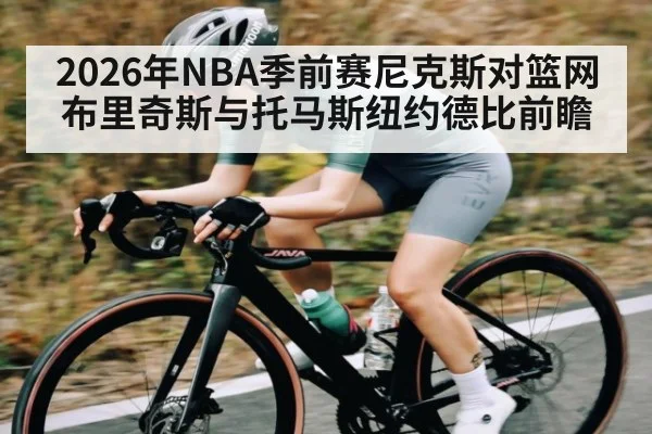 2026年NBA季前赛尼克斯对篮网 布里奇斯与托马斯纽约德比前瞻
