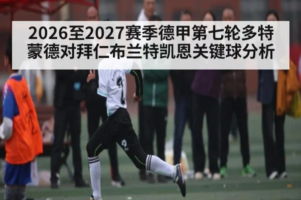 2026至2027赛季德甲第七轮多特蒙德对拜仁布兰特凯恩关键球分析